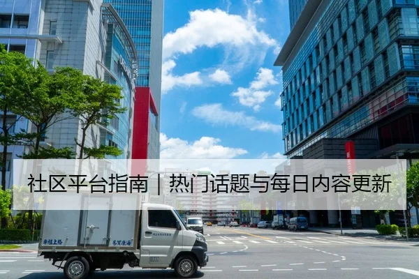 社区平台指南｜热门话题与每日内容更新